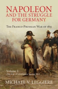 Cover Napoleon and the Struggle for Germany: Volume 1, The War of Liberation, Spring 1813