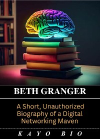 Cover Beth Granger: A Short, Unauthorized Biography of a Digital Networking Maven