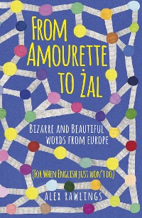 Cover From Amourette to Żal: Bizarre and Beautiful Words from Europe