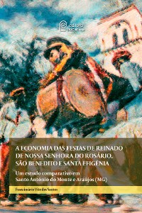Cover A economia das festas de reinado de Nossa Senhora do Rosário, São Benedito e Santa Efigência