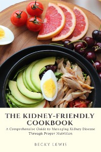 Cover The Kidney-Friendly Cookbook: A Comprehensive Guide to Managing Kidney Disease Through Proper Nutrition