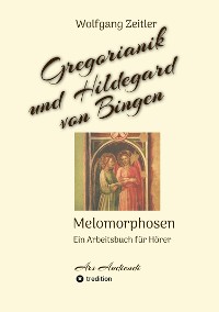 Cover Gregorianik und Hildegard von Bingen - Melomorphosen | Früchte der Musikmeditation, sichtbar gemachte Informationsmatrix ausgewählter Musikstücke, Gestaltwerkzeuge für Musikhörer; ohne Noten!