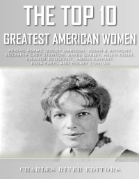 Cover Top 10 Greatest American Women: Abigail Adams, Dolley Madison, Susan B. Anthony, Elizabeth Cady Stanton, Annie Oakley, Helen Keller, Eleanor Roosevelt, Amelia Earhart, Rosa Parks, and Hillary Clin