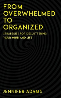 Cover From Overwhelmed to Organized - Strategies for Decluttering Your Mind and Life