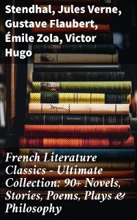 Cover French Literature Classics - Ultimate Collection: 90+ Novels, Stories, Poems, Plays & Philosophy