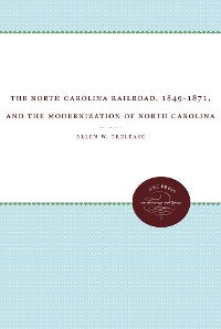 Cover The North Carolina Railroad, 1849-1871, and the Modernization of North Carolina