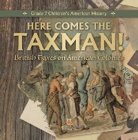 Cover Here Comes the Taxman! | British Taxes on American Colonies | Grade 7 Children's American History