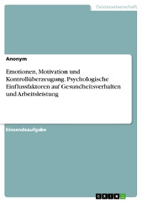 Cover Emotionen, Motivation und Kontrollüberzeugung. Psychologische Einflussfaktoren auf Gesundheitsverhalten und Arbeitsleistung