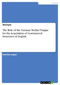 Cover The Role of the German Mother Tongue for the Acquisition of Grammatical Structures of English