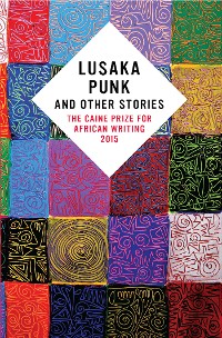 Cover Lusaka Punk and Other Stories: The Caine Prize for African Writing 2015