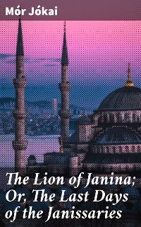 Cover The Lion of Janina; Or, The Last Days of the Janissaries