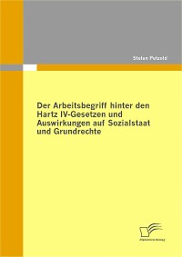 Cover Der Arbeitsbegriff hinter den Hartz IV-Gesetzen und Auswirkungen auf Sozialstaat und Grundrechte