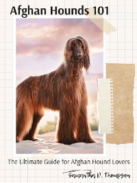 Cover Afghan Hounds 101: The Ultimate Guide for Afghan Hound Lovers