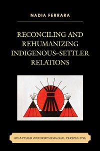 Cover Reconciling and Rehumanizing Indigenous-Settler Relations