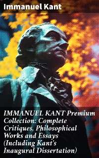 Cover IMMANUEL KANT Premium Collection: Complete Critiques, Philosophical Works and Essays (Including Kant's Inaugural Dissertation)