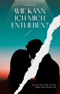 Cover Wie kann ich mich entlieben? Er liebt mich nicht. Wie ich damit klar kommen soll