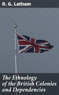 Cover The Ethnology of the British Colonies and Dependencies