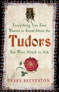 Cover Everything You Ever Wanted to Know About the Tudors but Were Afraid to Ask