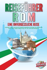 Cover REISEFÜHRER ROM - Eine unvergessliche Reise: Erkunden Sie alle Traumorte und Sehenswürdigkeiten und erleben Sie kulinarisches Essen, Action, Spaß, Entspannung, uvm. - Der praxisnahe Reiseguide