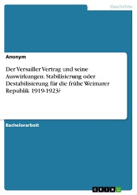 Cover Der Versailler Vertrag und seine Auswirkungen. Stabilisierung oder Destabilisierung für die frühe Weimarer Republik 1919-1923?