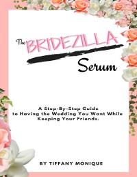 Cover Bridezilla Serum - A Step By Step Guide to Having the Wedding You Want While Keeping Your Friends.