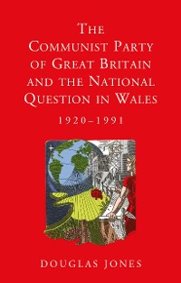 Cover The Communist Party of Great Britain and the National Question in Wales, 1920-1991