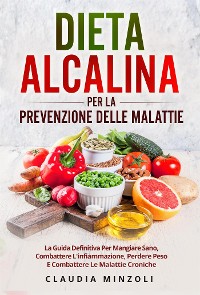 Cover Dieta alcalina PER LA PREVENZIONE DELLE MALATTIE. La guida definitiva per mangiare sano, combattere l'infiammazione, perdere peso e combattere le malattie croniche