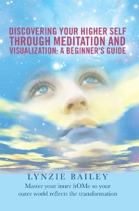 Cover Discovering Your Higher Self Through Meditation and Visualization: a Beginner's Guide