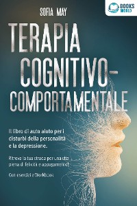 Cover Terapia cognitivo-comportamentale: Il libro di auto aiuto per i disturbi di personalità e la depressione. Ritrova la tua strada verso una vita piena di felicità e appagamento! Con esercizi e workbook