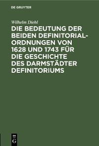 Cover Die Bedeutung der beiden Definitorialordnungen von 1628 und 1743 für die Geschichte des Darmstädter Definitoriums
