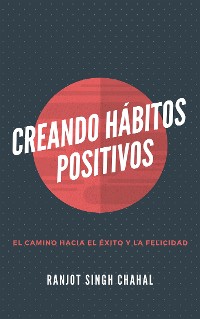 Cover Creando Hábitos Positivos: El Camino hacia el Éxito y la Felicidad
