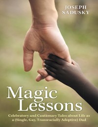 Cover Magic Lessons: Celebratory and Cautionary Tales About Life As A (Single, Gay, Transracially Adoptive) Dad
