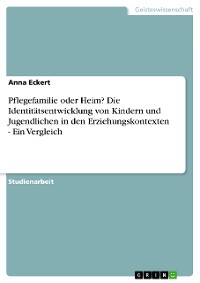 Cover Pflegefamilie oder Heim? Die Identitätsentwicklung von Kindern und Jugendlichen in den Erziehungskontexten - Ein Vergleich