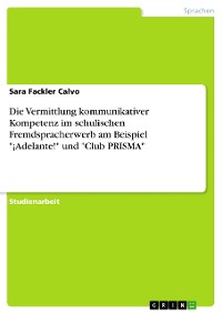 Cover Die Vermittlung kommunikativer Kompetenz im schulischen Fremdspracherwerb am Beispiel "¡Adelante!" und "Club PRISMA"