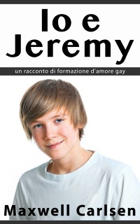 Cover Io e Jeremy: un racconto di formazione d''amore gay