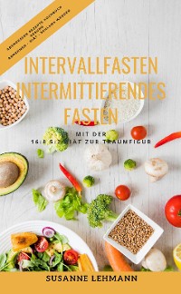 Cover Intervallfasten - Intermittierendes Fasten Mit der 16:8 5:2 Diät zur Traumfigur Abendessen Rezepte Kochbuch Gesund Abnehmen - Diät - Schlank werden