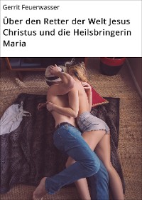 Cover Über den Retter der Welt Jesus Christus und die Heilsbringerin Maria