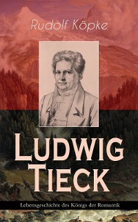 Cover Ludwig Tieck - Lebensgeschichte des Königs der Romantik