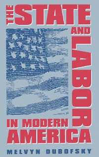 Cover The State and Labor in Modern America