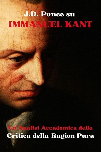 Cover J.D. Ponce su Immanuel Kant: Un'Analisi Accademica della Critica della Ragion Pura