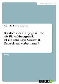 Cover Berufschancen für Jugendliche mit Fluchthintergrund. Ist die berufliche Zukunft in Deutschland vorbestimmt?