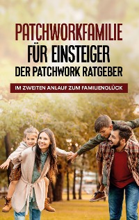 Cover Patchworkfamilie für Einsteiger - Der Patchwork Ratgeber: Im zweiten Anlauf zum Familienglück