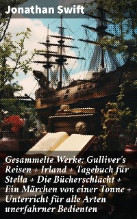 Cover Gesammelte Werke: Gulliver's Reisen + Irland + Tagebuch für Stella + Die Bücherschlacht + Ein Märchen von einer Tonne + Unterricht für alle Arten unerfahrner Bedienten