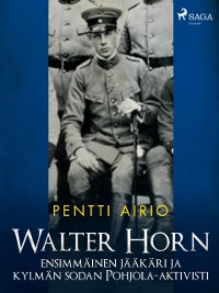 Cover Walter Horn: ensimmäinen jääkäri ja kylmän sodan Pohjola-aktivisti