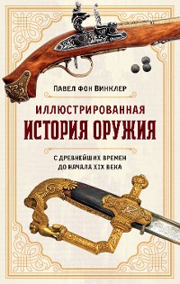 Cover Иллюстрированная история оружия: С древнейших времен до начала XIX века