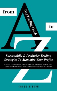 Cover Day Trading Guide From A To Z: Successfully &amp; Profitably Trading Strategies To Maximize Your Profits