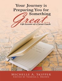 Cover Your Journey Is Preparing You for Something Great...: Life Lessons of a Career Coach