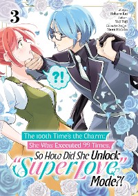 Cover The 100th Time’s the Charm: She Was Executed 99 Times, So How Did She Unlock “Super Love” Mode?! (Manga) Volume 3