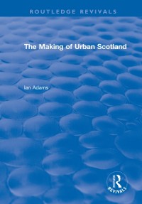 Cover Routledge Revivals: The Making of Urban Scotland (1978)