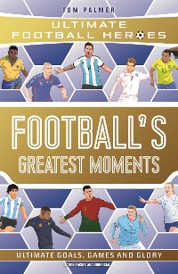 Cover Football's Greatest Moments (Ultimate Football Heroes - The No.1 football series): Collect Them All!
